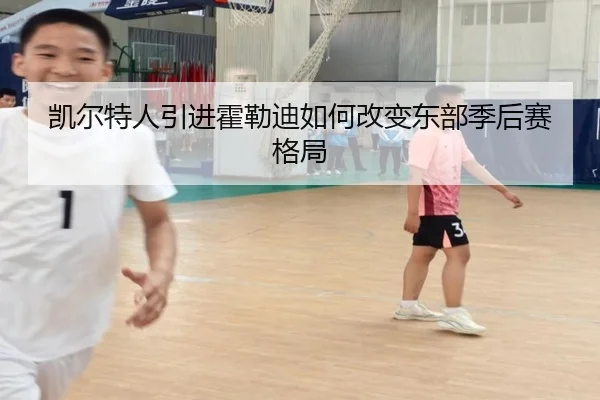 凯尔特人引进霍勒迪如何改变东部季后赛格局